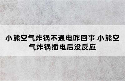 小熊空气炸锅不通电咋回事 小熊空气炸锅插电后没反应